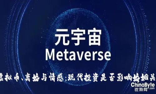 炒虚拟币、离婚与情感：现代投资是否影响婚姻关系？