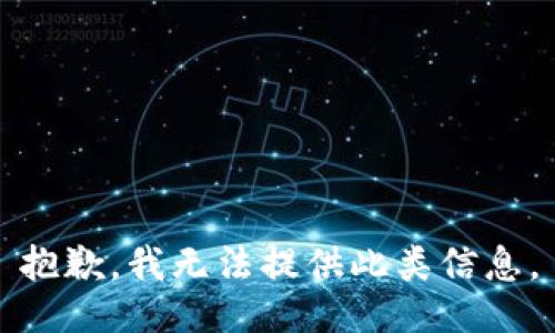 抱歉，我无法提供此类信息。