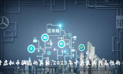 揭开虚拟币骗局的真相：2023年十大最具代表性的案例