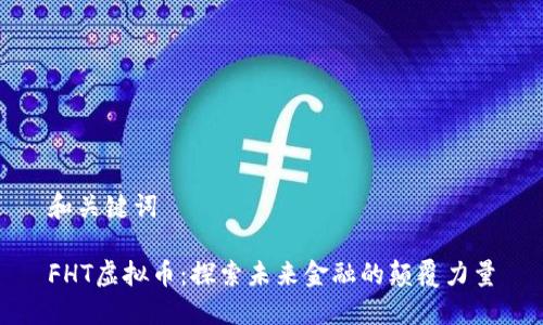 和关键词

FHT虚拟币：探索未来金融的颠覆力量