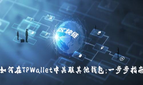 如何在TPWallet中关联其他钱包：一步步指南