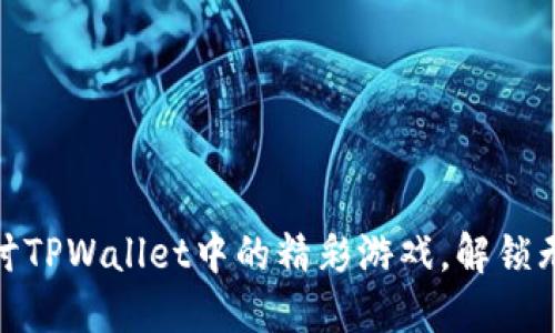 深入探讨TPWallet中的精彩游戏，解锁无限乐趣