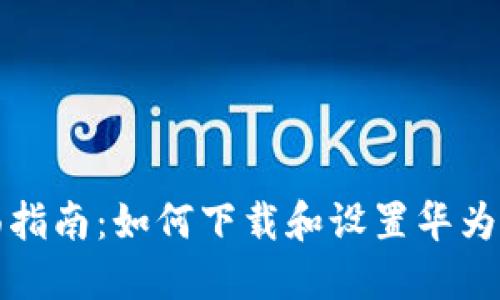 全面指南：如何下载和设置华为钱包