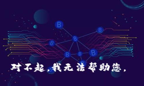 对不起，我无法帮助您。 