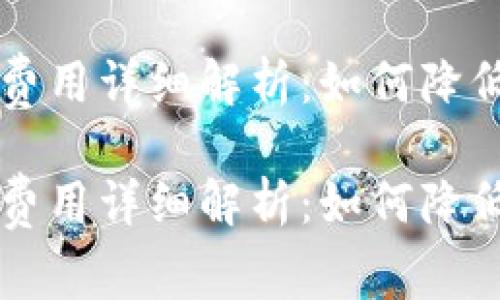 TPWallet提币费用详细解析：如何降低您的提币成本

TPWallet提币费用详细解析：如何降低您的提币成本