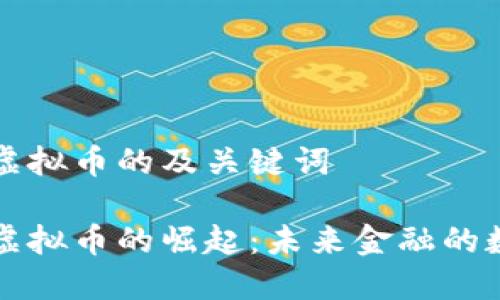 关于宁波虚拟币的及关键词
探索宁波虚拟币的崛起:未来金融的数字驱动力