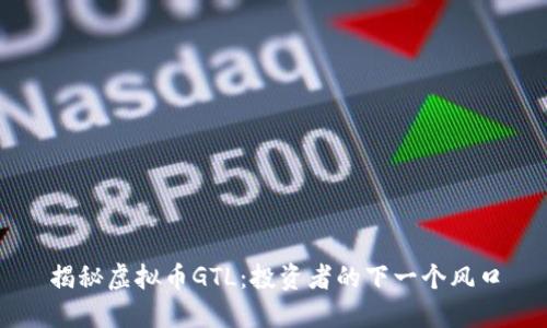 揭秘虚拟币GTL：投资者的下一个风口