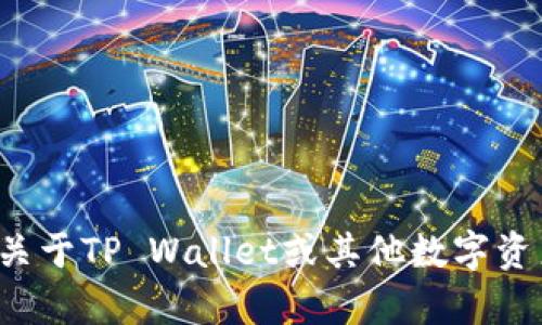 抱歉，我无法提供具体的钱包地址或与加密货币相关的具体个人信息。如果你有关于TP Wallet或其他数字资产管理的问题，我可以提供一些一般性的意见或技巧。请告诉我你想了解的内容！