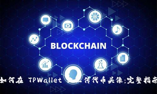 如何在 TPWallet 上上传代币头像：完整指南