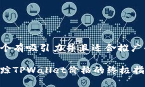 思考一个有吸引力并且适合推广的优秀:

实时追踪TPWallet价格的终极指南