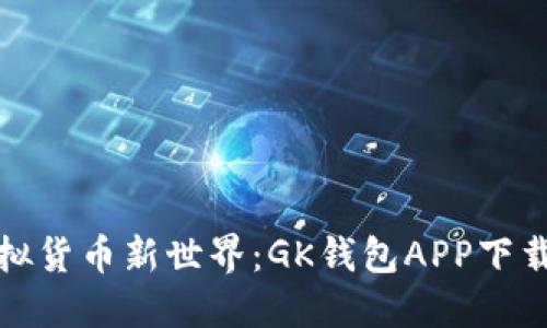 解锁虚拟货币新世界：GK钱包APP下载全攻略
