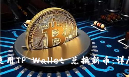 如何使用TP Wallet 兑换新币：详尽指南