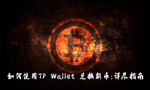 如何使用TP Wallet 兑换新币：详尽指南