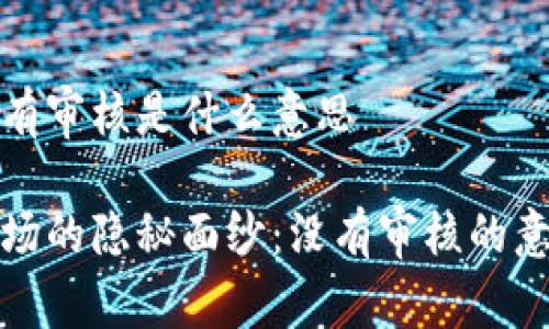 虚拟币没有审核是什么意思

虚拟币市场的隐秘面纱：没有审核的意义与影响