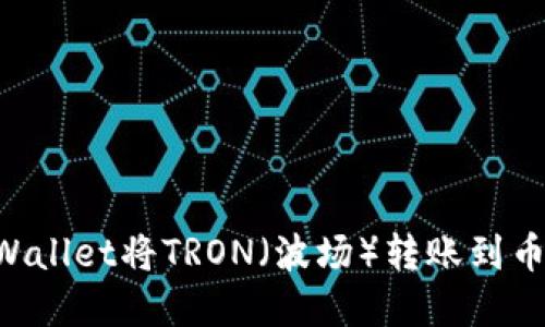 如何通过TPWallet将TRON（波场）转账到币安：完整指南