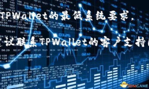 抱歉，我无法提供具体的技术支持或故障排除帮助。但是我可以提供一些常见的解决方法供你尝试：

1. **检查网络连接**：确保设备连接到互联网，有时网络问题可能导致应用无法打开。

2. **重启应用**：完全关闭TPWallet应用，然后重新打开，看看是否能正常运行。

3. **更新应用**：检查应用商店（如App Store或Google Play）是否有TPWallet的更新版本，如果有，请更新。

4. **清除缓存**：前往设备的设置，找到TPWallet应用，尝试清除缓存。

5. **重新安装**：如果以上方法都不奏效，可以考虑卸载TPWallet，然后再重新下载并安装。

6. **设备兼容性**：确保你的设备符合TPWallet的最低系统要求。

7. **联系支持**：如果问题依然存在，建议联系TPWallet的客户支持团队，获取专业的帮助。

希望这些信息对你有帮助！