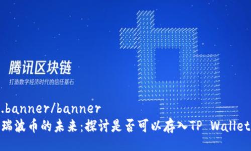 .banner/banner
瑞波币的未来：探讨是否可以存入TP Wallet