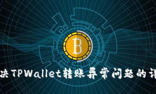 生成

```xml
如何解决TPWallet转账异常问题的详细指南