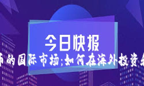 探索虚拟币的国际市场：如何在海外投资和赚取利润