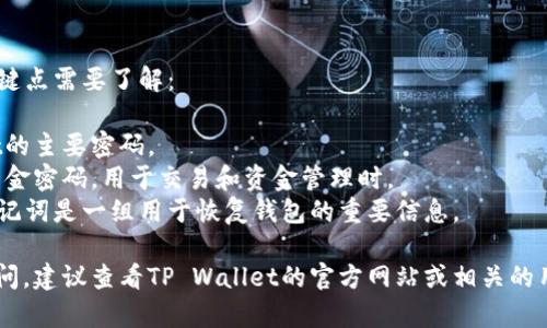 关于TP Wallet的密码问题，这里有几个关键点需要了解：

1. **主密码**：用于进入和使用TP Wallet的主要密码。
2. **资金密码**：如果TP Wallet设置了资金密码，用于交易和资金管理时。
3. **备份助记词**：虽然它不是密码，但助记词是一组用于恢复钱包的重要信息。

如果您对具体的密码设置或安全措施有疑问，建议查看TP Wallet的官方网站或相关的用户手册，以确保获取最新和最准确的信息。