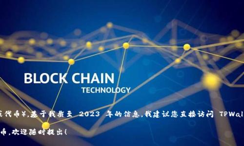 关于 TPWallet 是否支持 Pig（如果您是指某种特定的加密资产或代币），基于我截至 2023 年的信息，我建议您直接访问 TPWallet 的官方网站或社区以获取最新的支持信息和详细的用户指南。

如果您有其他问题或者希望了解具体的加密钱包功能及支持的代币，欢迎随时提出！