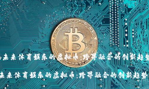 b未来体育娱乐的虚拟币：跨界融合的创新趋势

未来体育娱乐的虚拟币：跨界融合的创新趋势