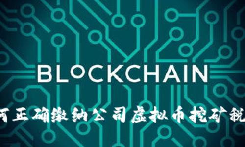 如何正确缴纳公司虚拟币挖矿税款？