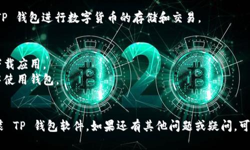 要下载TP钱包软件，您可以按照以下步骤进行操作。TP钱包是一款多功能的钱包应用，支持多种数字货币的存储和管理。

### 下载 TP 钱包软件的步骤

1. **访问官方网站**  
   首先，您需要访问 TP 钱包的官方网站。通常，官方网站提供了最新的下载链接和版本信息。

2. **选择适合您的平台**  
   TP 钱包可能会提供不同版本，以适应不同的操作系统（如Android、iOS、Windows、Mac等）。根据您的设备选择相应的下载链接。

3. **下载应用程序**  
   点击下载链接后，您的设备会开始下载相应的应用程序文件。

4. **安装应用程序**  
   下载完成后，打开下载的文件进行安装。根据系统提示完成安装过程。

5. **创建或导入钱包**  
   安装完成后，打开 TP 钱包应用，您可以选择创建一个新钱包或导入现有的钱包。根据应用内的指引进行操作。

6. **备份助记词**  
   创建钱包后，系统会生成助记词。务必将助记词妥善保存，确保钱包安全。

7. **开始使用钱包**  
   完成上述步骤后，您就可以开始使用 TP 钱包进行数字货币的存储和交易。

### 安全提示
- 确保只从官方网站或可信的应用商店下载应用。
- 避免在公共场所或不安全的网络环境中使用钱包。
- 定期更新软件，以确保安全性。

按照以上步骤，您应该能够顺利下载并安装 TP 钱包软件。如果还有其他问题或疑问，可以随时询问。