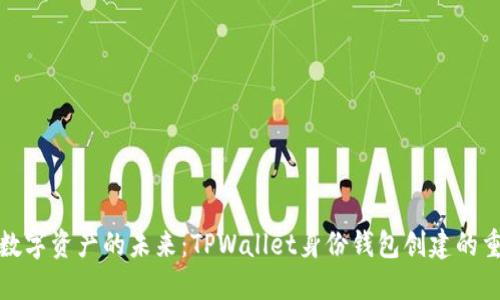 解锁数字资产的未来：TPWallet身份钱包创建的重要性