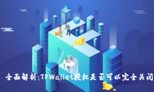 : 全面解析：TPWallet授权是否可以完全关闭？