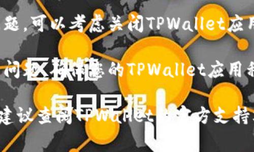 要从TPWallet返回主页面，通常可以通过以下步骤实现：

1. **返回按钮**：在TPWallet应用程序的界面上，通常有一个“返回”或“主页”的按钮，您可以直接点击它返回主页面。

2. **首页选项**：某些钱包应用可能会在设置或菜单选项中提供直接返回主页面的功能。查找应用内的导航菜单。

3. **重新打开应用**：如果以上方法不能解决问题，可以考虑关闭TPWallet应用程序，然后重新打开，这通常会将您带回主页面。

4. **更新应用**：如果您发现在使用过程中遇到问题，确保您的TPWallet应用程序是最新版本。您可以在应用商店中检查。

如果您在完成这些步骤后仍然无法返回主页面，建议查阅TPWallet的官方支持文档或社区，获取更多帮助。