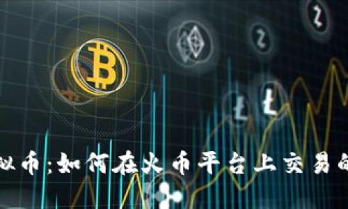 玩转虚拟币：如何在火币平台上交易的全攻略