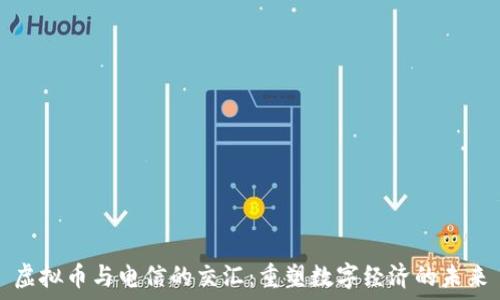   
虚拟币与电信的交汇：重塑数字经济的未来