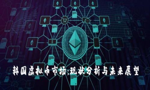 韩国虚拟币市场：现状分析与未来展望