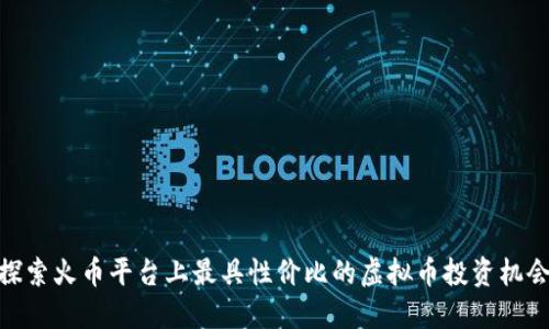 探索火币平台上最具性价比的虚拟币投资机会