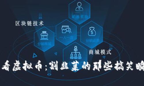 笑看虚拟币：割韭菜的那些搞笑瞬间