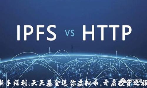 
新手福利：天天基金送你虚拟币，开启投资之旅！