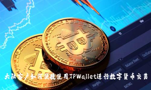 大陆客户如何便捷使用TPWallet进行数字货币交易