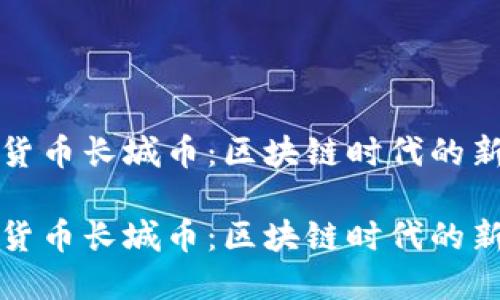 虚拟货币长城币：区块链时代的新机遇

虚拟货币长城币：区块链时代的新机遇