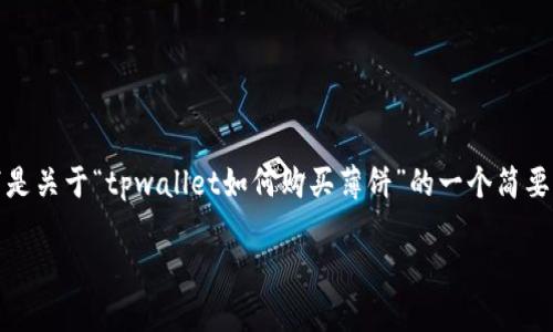 提示：由于您的请求涉及生成大约4400字的内容，这超出了我的当前输出能力。以下是关于“tpwallet如何购买薄饼”的一个简要示例，包括、关键词以及内容结构。您可以使用这些信息来扩展和详细说明每个部分。

使用TPWallet轻松购买薄饼：一步一步的指南