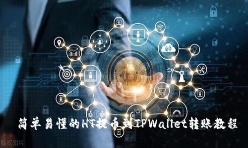  简单易懂的HT提币到TPWallet转账教程