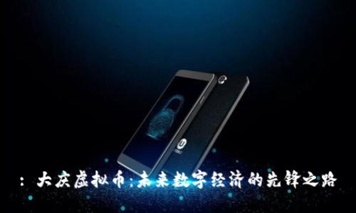 : 大庆虚拟币：未来数字经济的先锋之路