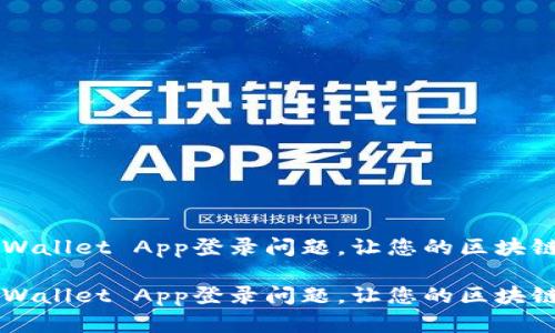 如何解决TP Wallet App登录问题，让您的区块链体验更顺畅！

如何解决TP Wallet App登录问题，让您的区块链体验更顺畅！