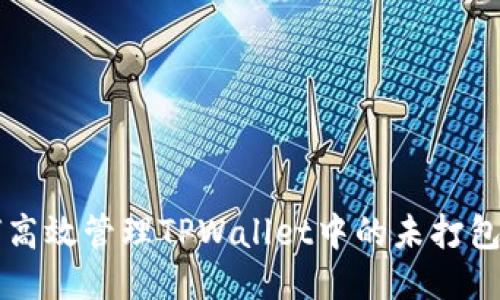 如何高效管理TPWallet中的未打包交易