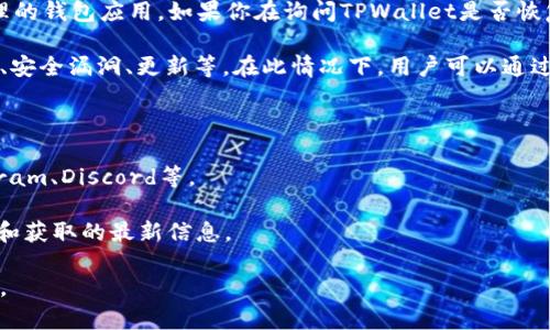 截至我最后的更新时间（2023年10月），TPWallet（TP钱包）是一款支持多种区块链资产管理的钱包应用。如果你在询问TPWallet是否恢复了其服务或功能，建议你查看官方公告或相关社区的最新信息，以获得准确和最新的状态。

通常情况下，区块链和加密货币钱包的功能可能会因各种原因而受到限制造，诸如系统维护、安全漏洞、更新等。在此情况下，用户可以通过以下方式获得更新信息：

1. **官方网站**：访问TPWallet的官方网站，查看是否有任何公告或更新信息。
  
2. **社交媒体**：许多区块链项目会在社交媒体平台上更新其进展情况。如Twitter、Telegram、Discord等。

3. **社区论坛**：区块链和加密货币社区论坛（如Reddit等）可能会有用户分享他们的经验和获取的最新信息。

如果你有更具体的问题或需要某个方面的详细信息，请提供更多的上下文，我会尽量帮助你。