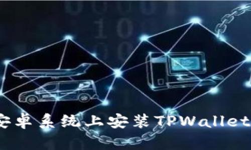 全面指南：在安卓系统上安装TPWallet的步骤与技巧