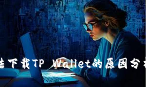 华为手机无法下载TP Wallet的原因分析与解决方案
