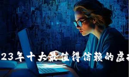 选对钱包：2023年十大最值得信赖的虚拟币钱包推荐