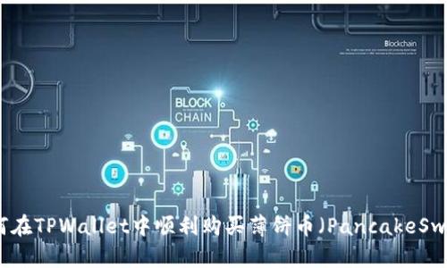 如何在TPWallet中顺利购买薄饼币（PancakeSwap）