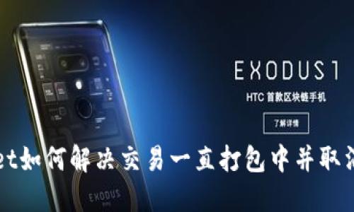 TPWallet如何解决交易一直打包中并取消的问题